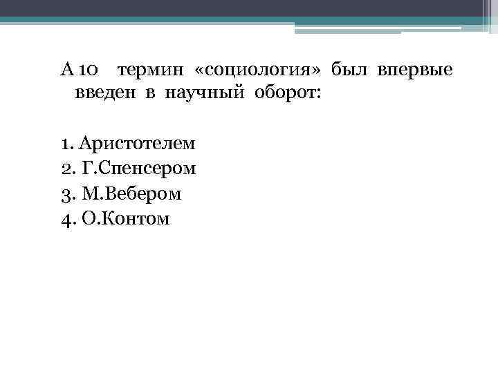 А 10 термин «социология» был впервые введен в научный оборот: 1. Аристотелем 2. Г.