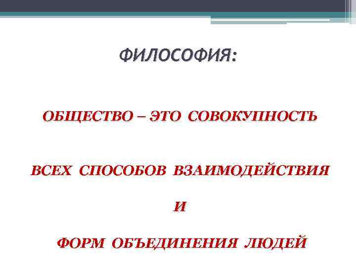 ФИЛОСОФИЯ: ОБЩЕСТВО – ЭТО СОВОКУПНОСТЬ ВСЕХ СПОСОБОВ ВЗАИМОДЕЙСТВИЯ И ФОРМ ОБЪЕДИНЕНИЯ ЛЮДЕЙ 