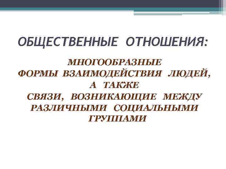 ОБЩЕСТВЕННЫЕ ОТНОШЕНИЯ: МНОГООБРАЗНЫЕ ФОРМЫ ВЗАИМОДЕЙСТВИЯ ЛЮДЕЙ, А ТАКЖЕ СВЯЗИ, ВОЗНИКАЮЩИЕ МЕЖДУ РАЗЛИЧНЫМИ СОЦИАЛЬНЫМИ ГРУППАМИ