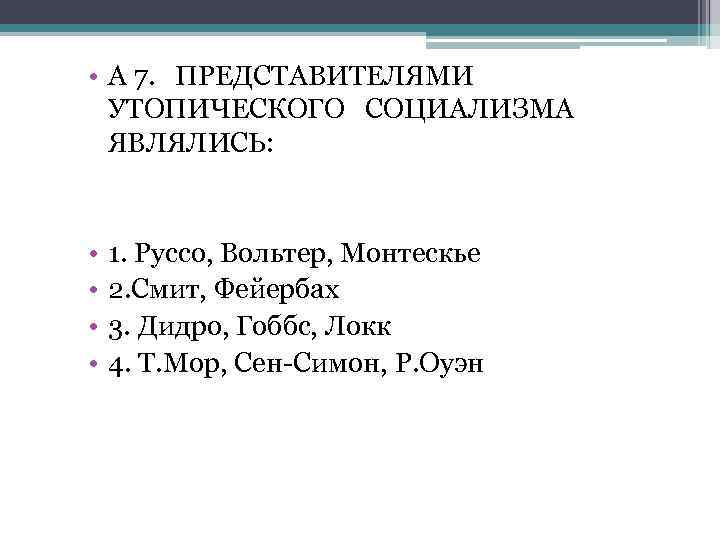  • А 7. ПРЕДСТАВИТЕЛЯМИ УТОПИЧЕСКОГО СОЦИАЛИЗМА ЯВЛЯЛИСЬ: • • 1. Руссо, Вольтер, Монтескье