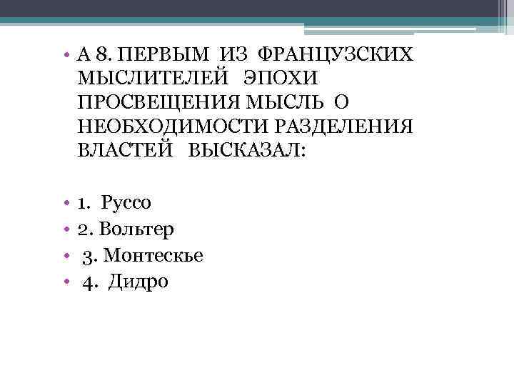  • А 8. ПЕРВЫМ ИЗ ФРАНЦУЗСКИХ МЫСЛИТЕЛЕЙ ЭПОХИ ПРОСВЕЩЕНИЯ МЫСЛЬ О НЕОБХОДИМОСТИ РАЗДЕЛЕНИЯ