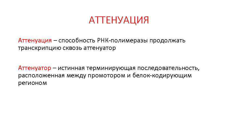 АТТЕНУАЦИЯ Аттенуация – способность РНК-полимеразы продолжать транскрипцию сквозь аттенуатор Аттенуатор – истинная терминирующая последовательность,