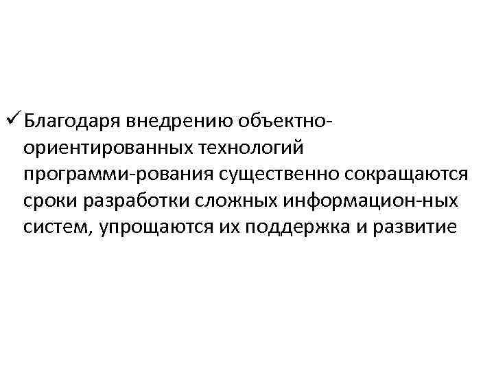 ü Благодаря внедрению объектно ориентированных технологий программи рования существенно сокращаются сроки разработки сложных информацион