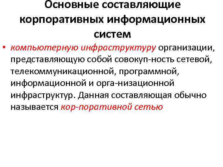 Основные составляющие корпоративных информационных систем • компьютерную инфраструктуру организации, представляющую собой совокуп ность сетевой,