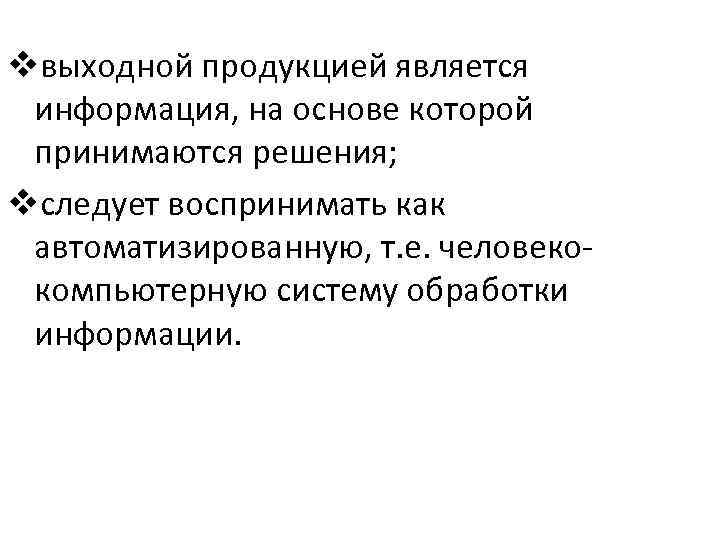 vвыходной продукцией является информация, на основе которой принимаются решения; vследует воспринимать как автоматизированную, т.