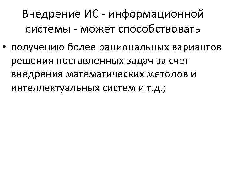 Внедрение ИС информационной системы может способствовать • получению более рациональных вариантов решения поставленных задач