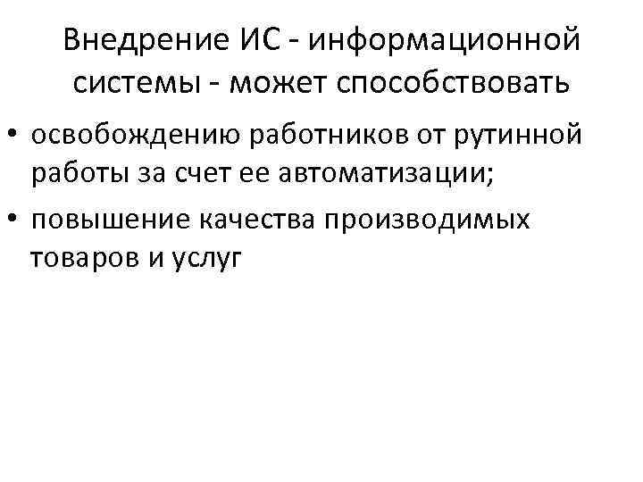 Внедрение ИС информационной системы может способствовать • освобождению работников от рутинной работы за счет