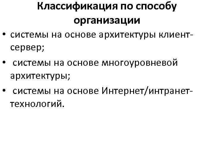 Классификация по способу организации • системы на основе архитектуры клиент сервер; • системы на