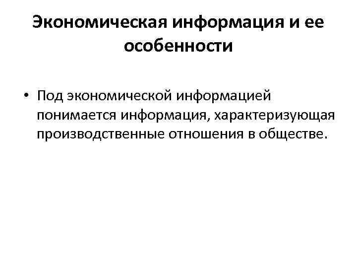 Экономическая информация и ее особенности • Под экономической информацией понимается информация, характеризующая производственные отношения