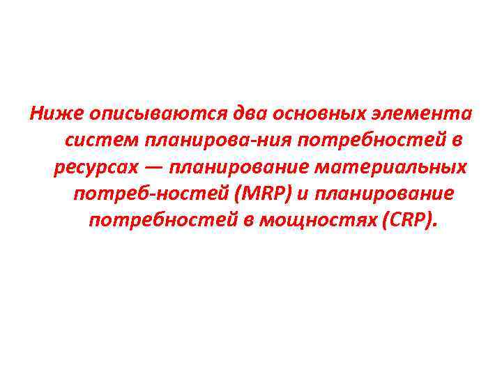 Ниже описываются два основных элемента систем планирова ния потребностей в ресурсах — планирование материальных