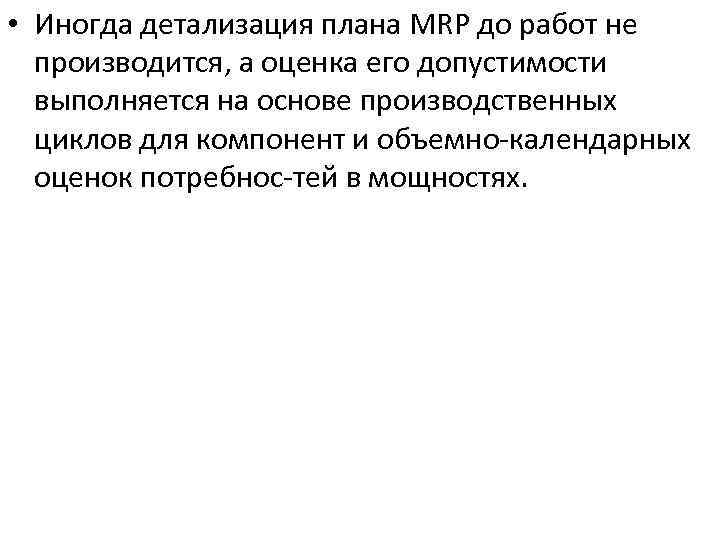  • Иногда детализация плана MRP до работ не производится, а оценка его допустимости