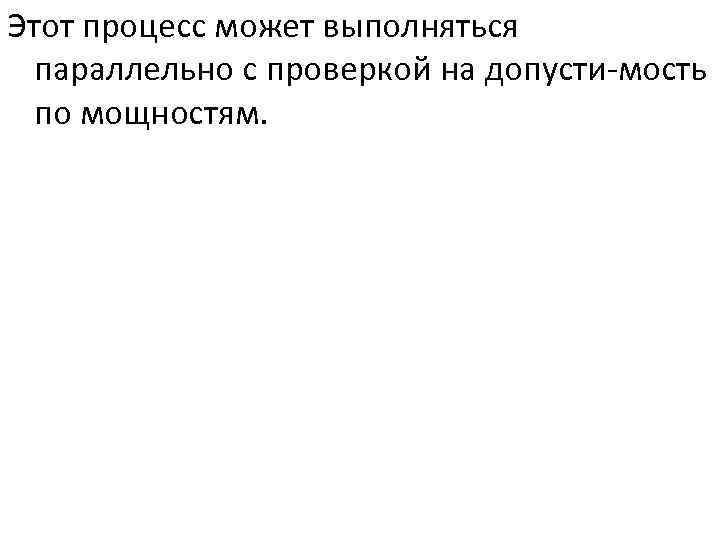 Этот процесс может выполняться параллельно с проверкой на допусти мость по мощностям. 