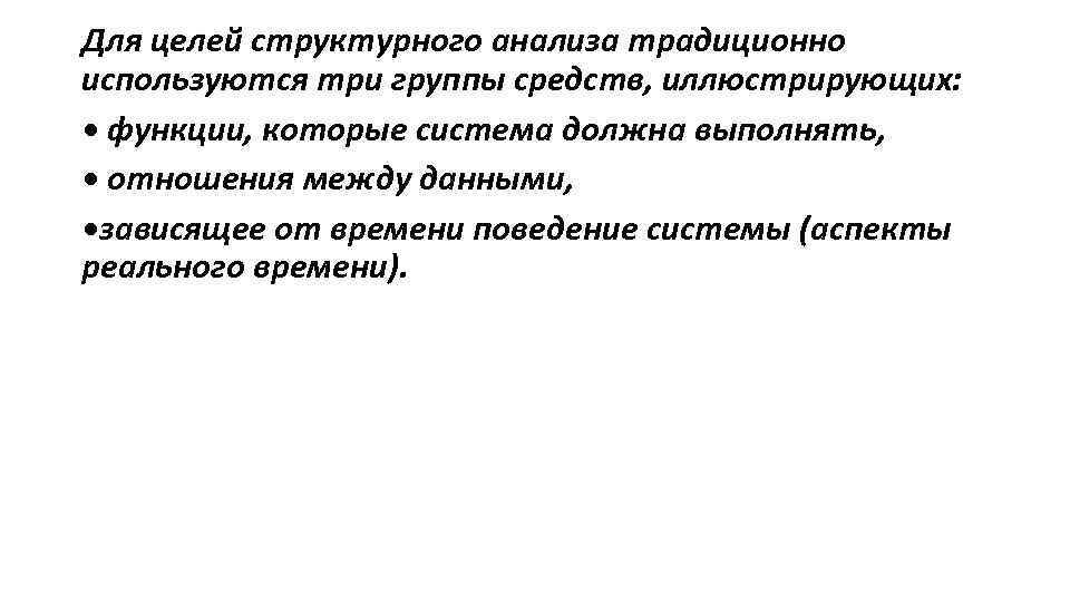 Для целей структурного анализа традиционно используются три группы средств, иллюстрирующих: • функции, которые система