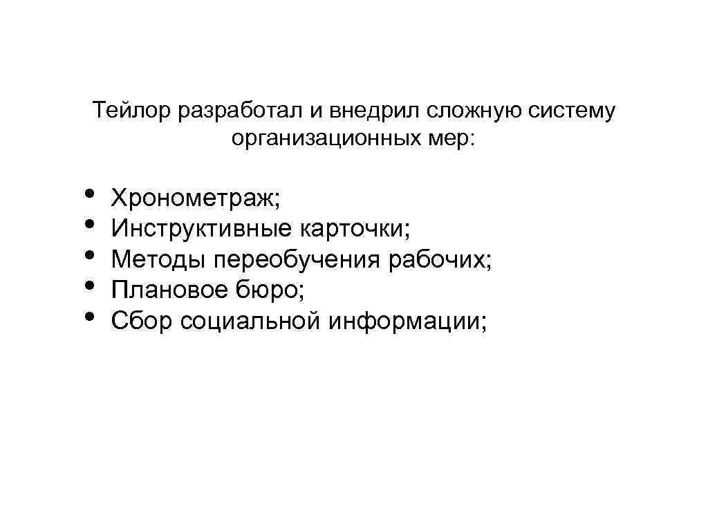Тейлор разработал и внедрил сложную систему организационных мер: • • • Хронометраж; Инструктивные карточки;
