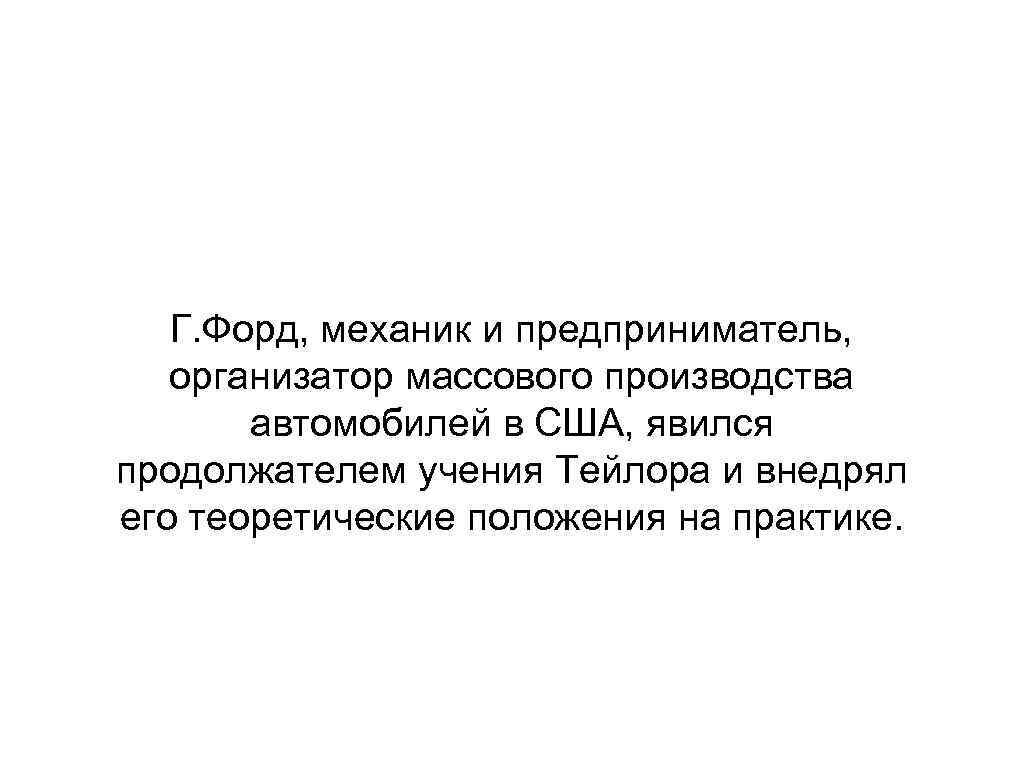 Г. Форд, механик и предприниматель, организатор массового производства автомобилей в США, явился продолжателем учения