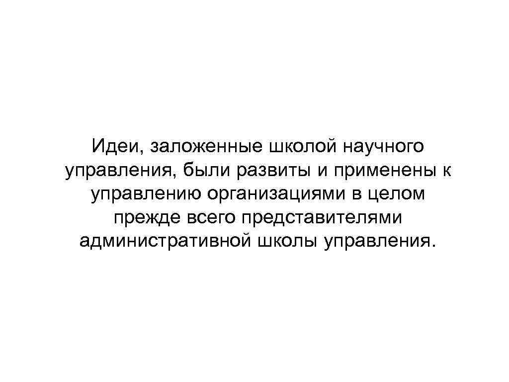 Идеи, заложенные школой научного управления, были развиты и применены к управлению организациями в целом