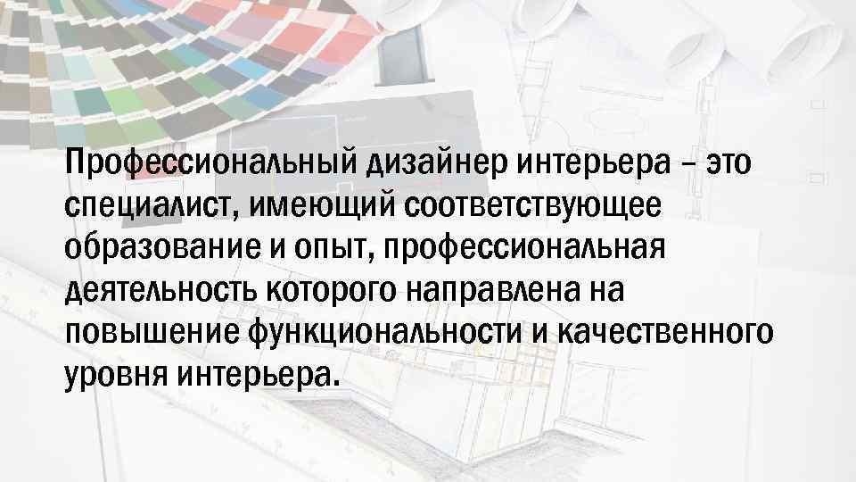 Профессиональный дизайнер интерьера – это специалист, имеющий соответствующее образование и опыт, профессиональная деятельность которого
