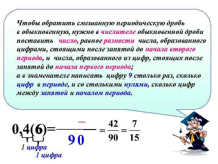 Чтобы обратить смешанную периодическую дробь в обыкновенную, нужно в числителе обыкновенной дроби поставить число,