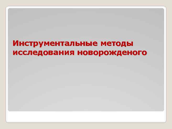 Инструментальные методы исследования новорожденого 