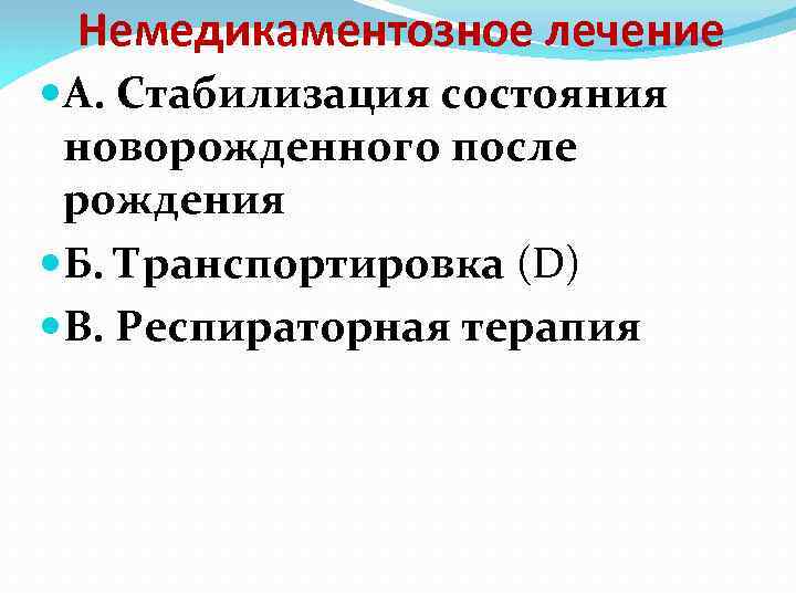 Немедикаментозное лечение А. Стабилизация состояния новорожденного после рождения Б. Транспортировка (D) В. Респираторная терапия