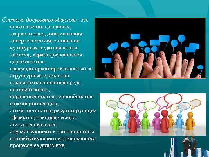 Система досугового общения - это искусственно созданная, сверхсложная, динамическая, синергетическая, социальнокультурная педагогическая система, характеризующаяся