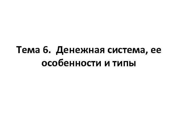 Тема 6. Денежная система, ее особенности и типы 