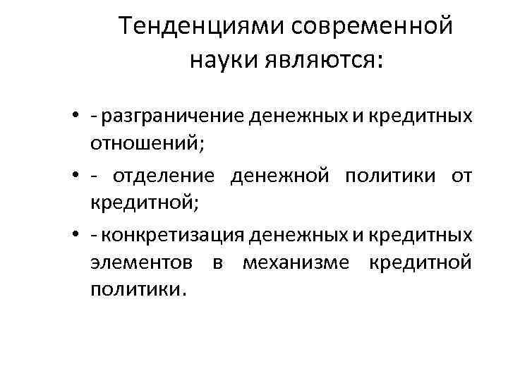 Тенденциями современной науки являются: • разграничение денежных и кредитных отношений; • отделение денежной политики