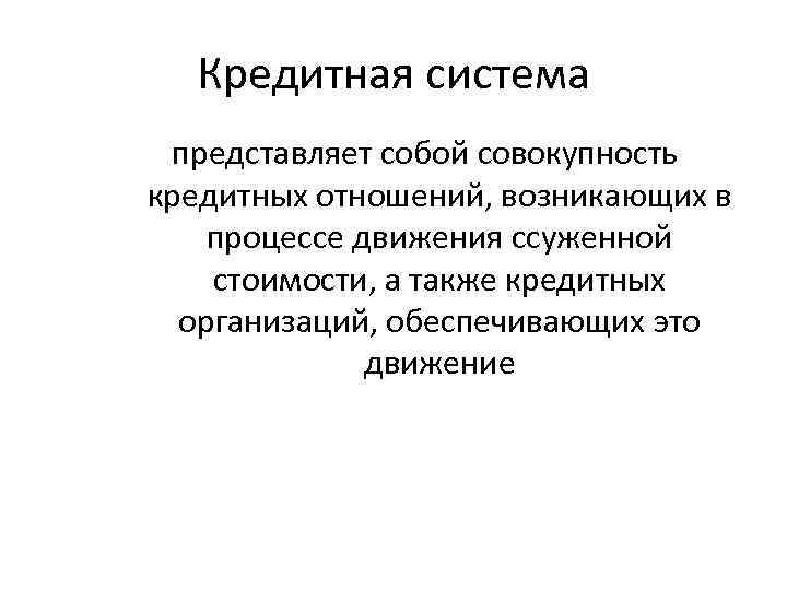 Кредитная система представляет собой совокупность кредитных отношений, возникающих в процессе движения ссуженной стоимости, а