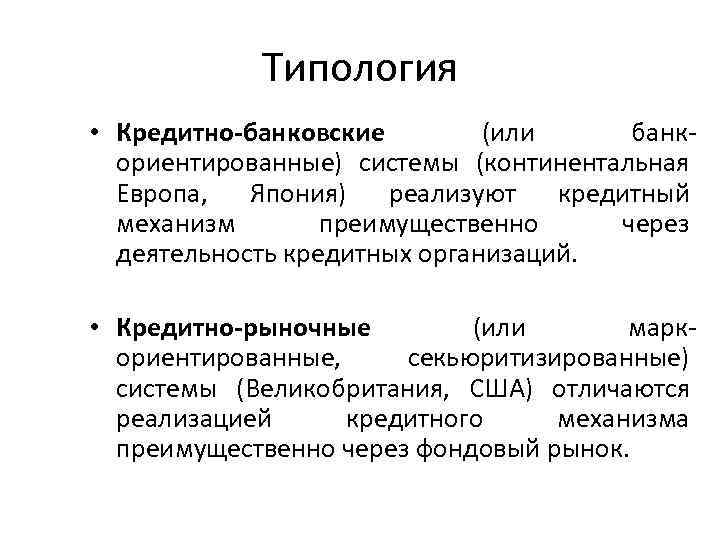 Типология • Кредитно-банковские (или банк ориентированные) системы (континентальная Европа, Япония) реализуют кредитный механизм преимущественно