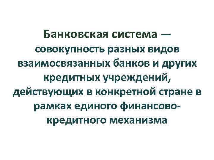 Банковская система — совокупность разных видов взаимосвязанных банков и других кредитных учреждений, действующих в