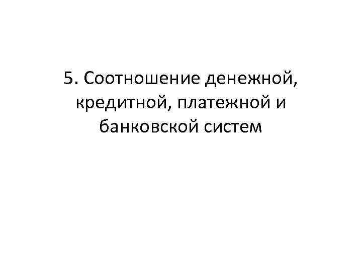 5. Соотношение денежной, кредитной, платежной и банковской систем 