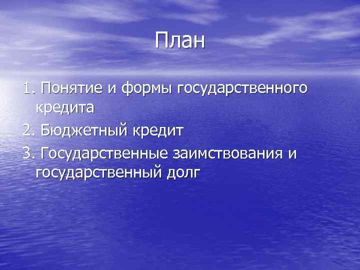 План 1. Понятие и формы государственного кредита 2. Бюджетный кредит 3. Государственные заимствования и