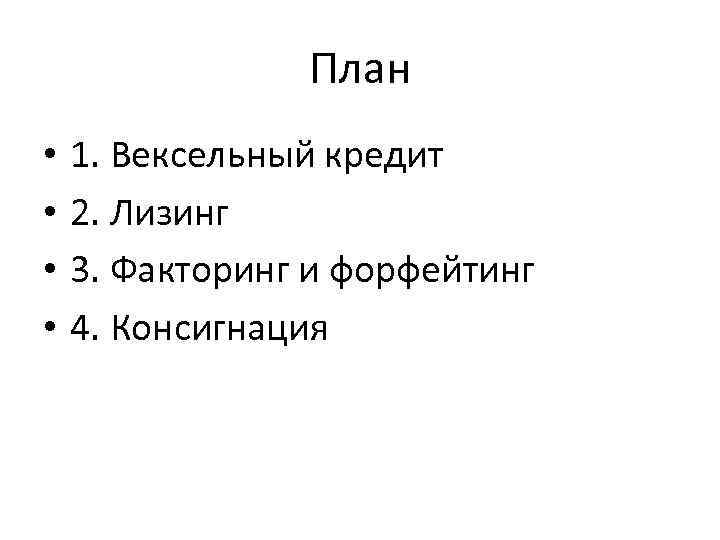 План • • 1. Вексельный кредит 2. Лизинг 3. Факторинг и форфейтинг 4. Консигнация