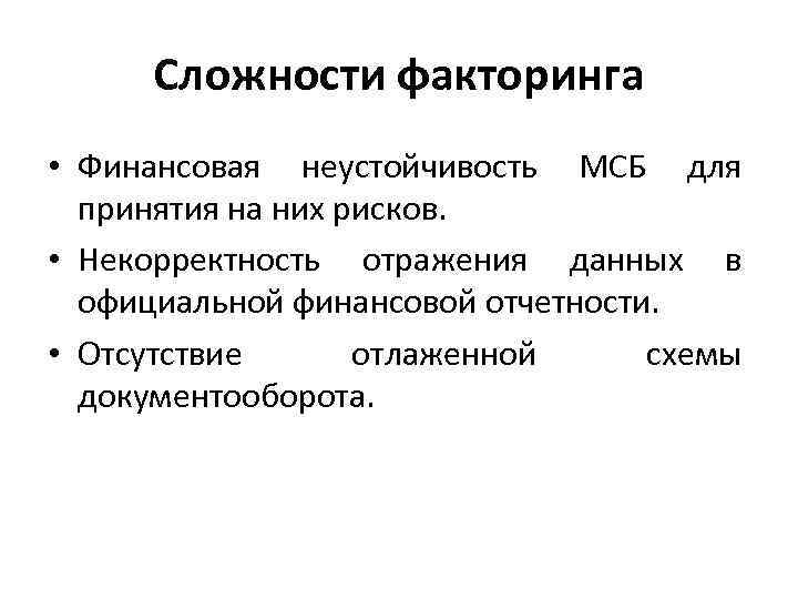 Сложности факторинга • Финансовая неустойчивость МСБ для принятия на них рисков. • Некорректность отражения