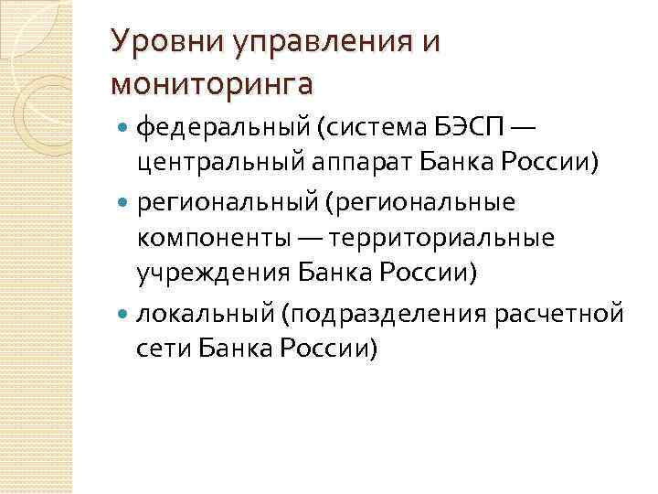 Уровни управления и мониторинга федеральный (система БЭСП — центральный аппарат Банка России) региональный (региональные