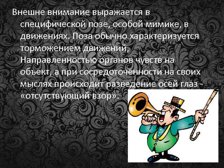 Внешне внимание выражается в специфической позе, особой мимике, в движениях. Поза обычно характеризуется торможением