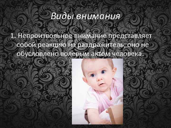 Виды внимания 1. Непроизвольное внимание представляет собой реакцию на раздражитель, оно не обусловлено волевым