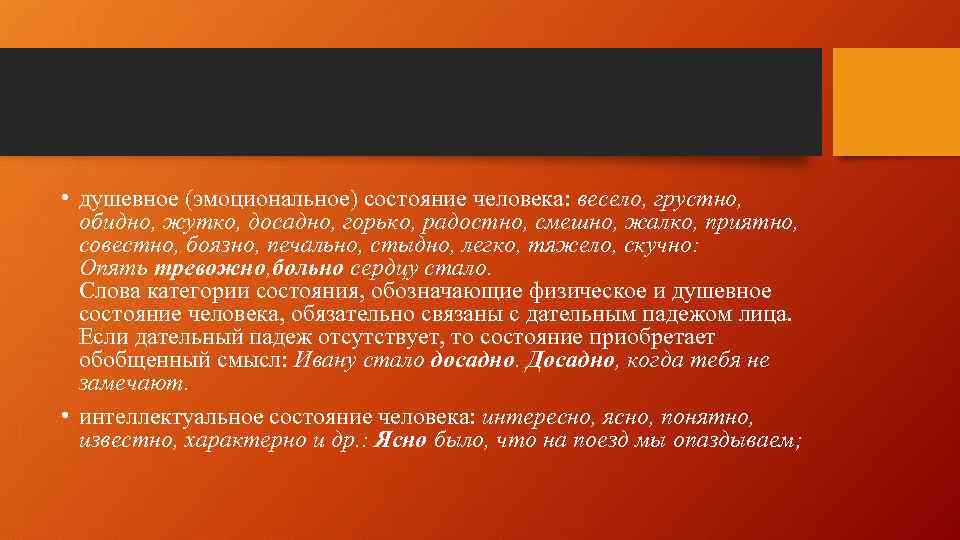  • душевное (эмоциональное) состояние человека: весело, грустно, обидно, жутко, досадно, горько, радостно, смешно,