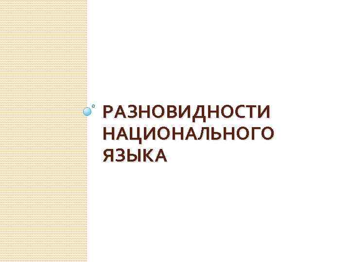 РАЗНОВИДНОСТИ НАЦИОНАЛЬНОГО ЯЗЫКА 