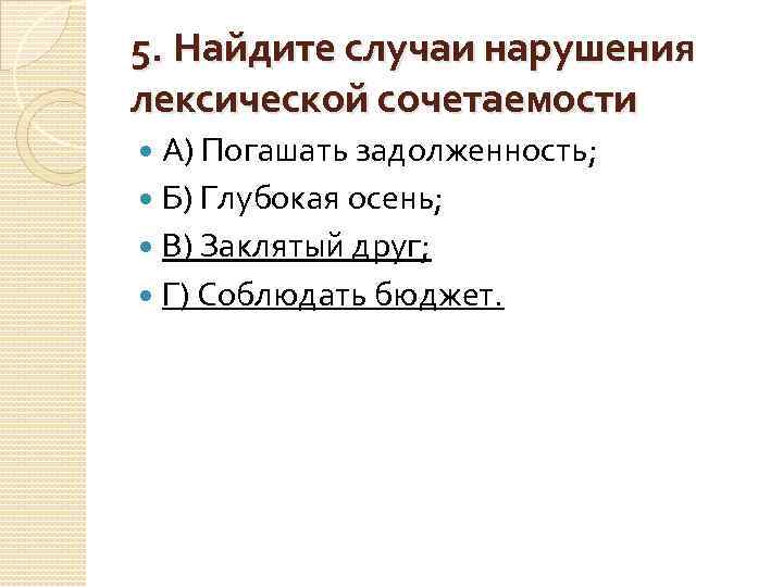 5. Найдите случаи нарушения лексической сочетаемости А) Погашать задолженность; Б) Глубокая осень; В) Заклятый