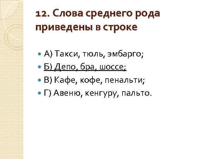 12. Слова среднего рода приведены в строке А) Такси, тюль, эмбарго; Б) Депо, бра,