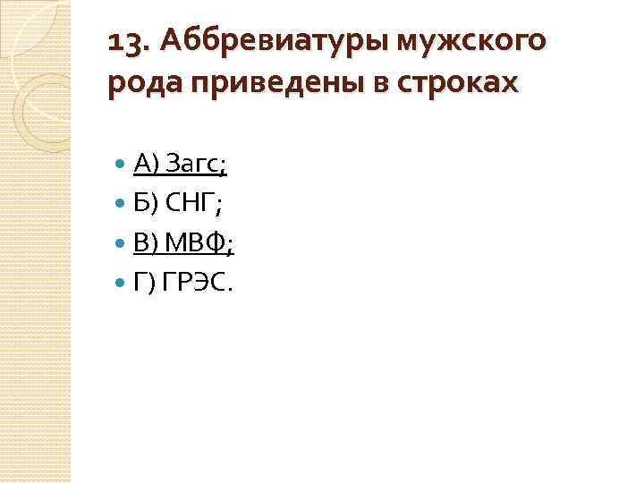 13. Аббревиатуры мужского рода приведены в строках А) Загс; Б) СНГ; В) МВФ; Г)