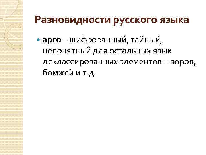 Разновидности русского языка арго – шифрованный, тайный, непонятный для остальных язык деклассированных элементов –