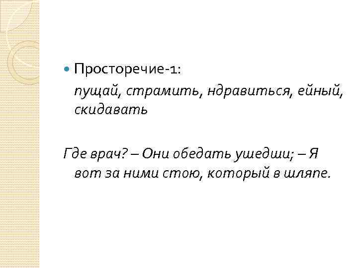  Просторечие-1: пущай, страмить, ндравиться, ейный, скидавать Где врач? – Они обедать ушедши; –