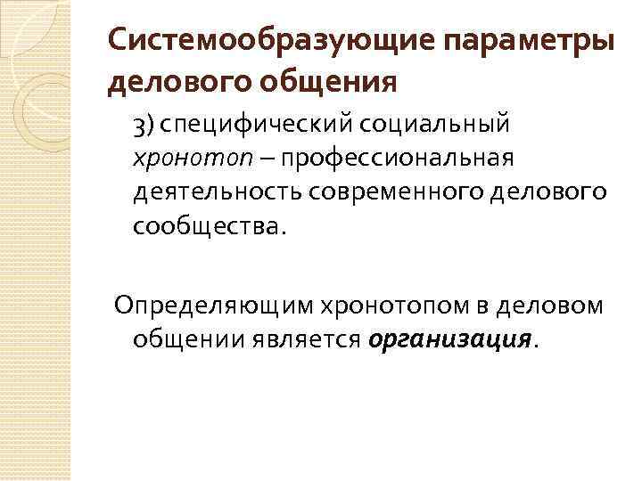 Системообразующие параметры делового общения 3) специфический социальный хронотоп – профессиональная деятельность современного делового сообщества.