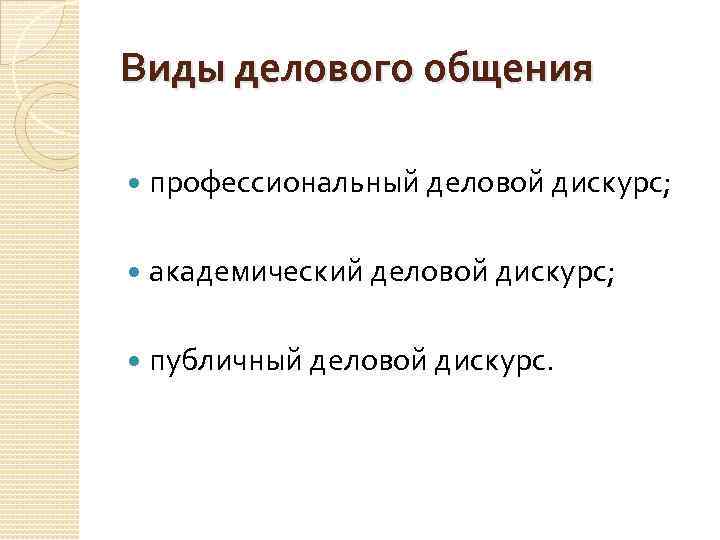 Виды делового общения профессиональный деловой дискурс; академический деловой дискурс; публичный деловой дискурс. 