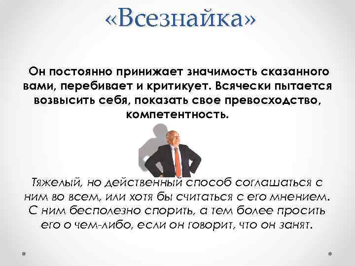  «Всезнайка» Он постоянно принижает значимость сказанного вами, перебивает и критикует. Всячески пытается возвысить