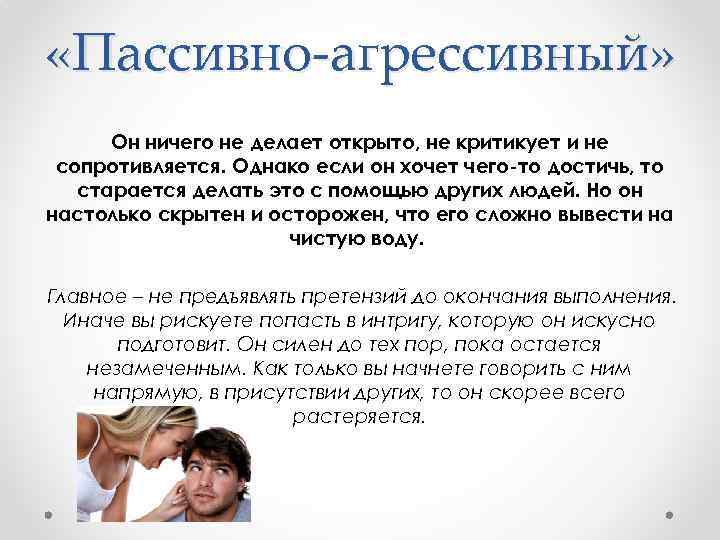  «Пассивно-агрессивный» Он ничего не делает открыто, не критикует и не сопротивляется. Однако если