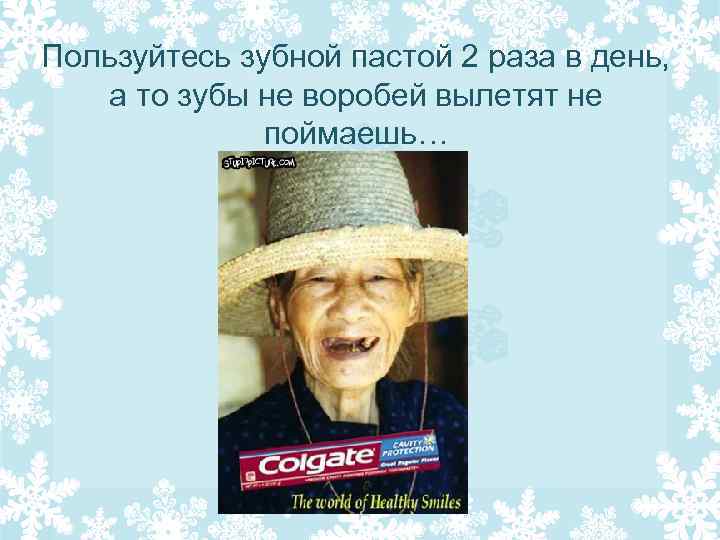 Пользуйтесь зубной пастой 2 раза в день, а то зубы не воробей вылетят не