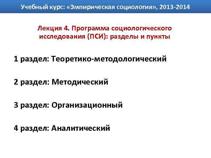 Учебный курс: «Эмпирическая социология» , 2013 -2014 Лекция 4. Программа социологического исследования (ПСИ): разделы